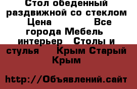 Стол обеденный раздвижной со стеклом › Цена ­ 20 000 - Все города Мебель, интерьер » Столы и стулья   . Крым,Старый Крым